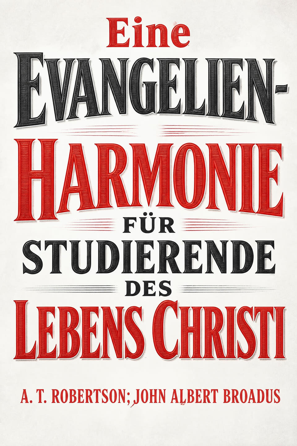 Eine Evangelienharmonie für Studierende des Lebens Christi by A. T. Robertson; John Albert Broadus, the cover